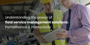 the power of field service management solutions