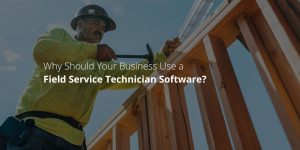 Why Should Your Business Use a Field Service Technician Software?