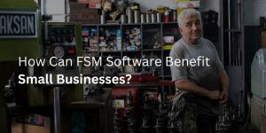 How Can FSM Software Benefit Small Businesses